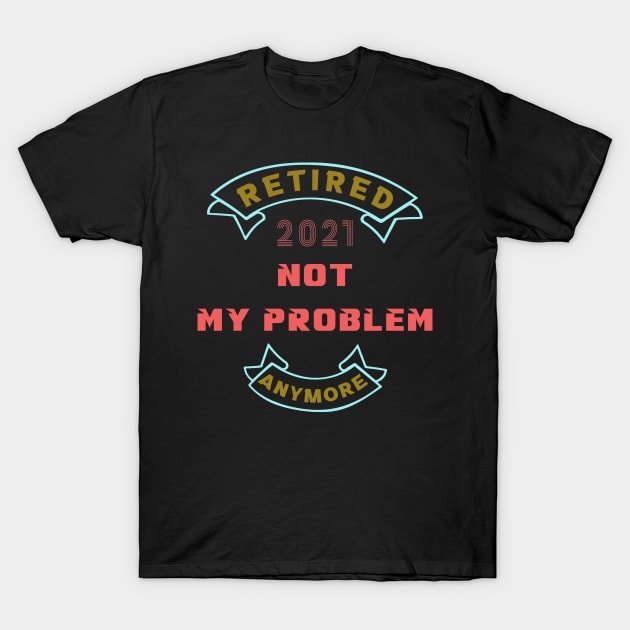 Retired 2021, not my problem anymore T-Shirt by MBRK-Store